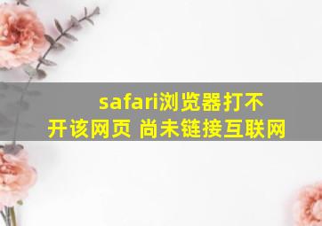 safari浏览器打不开该网页 尚未链接互联网